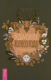 Ведьмовское Колесо Года: ритуалы для круга, ковена и виккан-одиночек