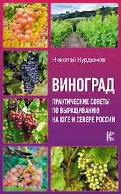 Виноград. Практические советы по выращиванию на юге и севере России