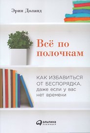 Всё по полочкам: Как избавиться от беспорядка, даже если у вас нет времени