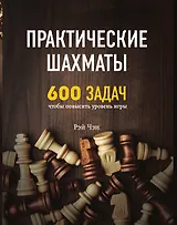 Практические шахматы: 600 задач, чтобы повысить уровень игры