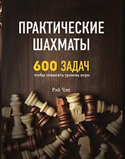 Практические шахматы: 600 задач, чтобы повысить уровень игры