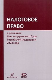 Налоговое право в решениях Конституционного Суда Российской Федерации 2023 года: по материалам XXI науч.-практ. конф. 5–19 апреля 2024 г., Москва–Санкт-Петербург: [сборник]