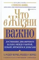 Что в жизни важно: Достижение динамичного баланса между работой, семьей, временем и деньгами
