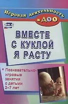 Вместе с куклой я расту. Познавательно-игровые занятия с детьми 2-7 лет. ФГОС ДО