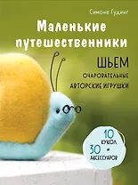 Маленькие путешественники. Шьем очаровательные авторские игрушки. 10 кукол и 30 аксессуаров