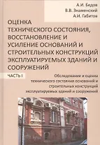 Оценка технического состояния, восстановление и усиление оснований и строительных конструкций эксплуатируемых зданий и сооружений. В 2-х частях. Часть 1. Обследование и оценка технического состояния оснований и строительных конструкций эксплуатируемых