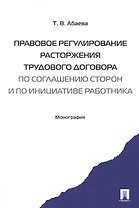 Правовое регулирование расторжения труд. дог-ра по соглашению сторон и по инициативе работника. Мон-