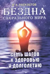 Бездна сакрального мира. Семь шагов к здоровью и долголетию с приложением комплексов специальных дыхательных энергетических упражнений по РАСКу