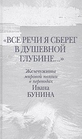 "Все речи я сберег в душевной глубине...". Жемчужины мировой поэзии в переводах И. Бунина: параллельный текст