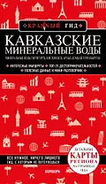 Кавказские Минеральные Воды: Минеральные воды, Пятигорск, Кисловодск, Архыз, Домбай, Приэльбрусье. Путеводитель