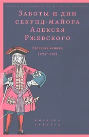 Заботы и дни секунд-майора Алексея Ржевского. Записная книжка. (1755-1759)