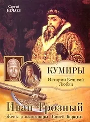 Иван Грозный.  Жены и наложницы "Синей Бороды" / (мягк) (Кумиры Истории Великой Любви). Нечаев С. (АСТ)