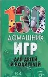 130 домашних игр для детей и родителей