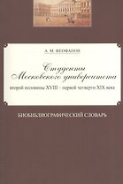 Студенты Московского университета второй половины XVIII - первой четверти XIX века. Библиографический словарь