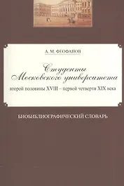 Студенты Московского университета второй половины XVIII - первой четверти XIX века. Библиографический словарь