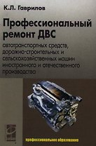 Профессиональный ремонт ДВС автотранспортных средств, дорожно-строительных и сельскохозяйственных машин иностранного и отечественного пр-ва: учеб.пос.