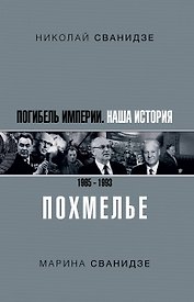 Погибель Империи: Наша история 1965-1993. Похмелье