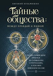 Тайные общества: между правдой и мифом. Что на самом деле кроется за символами и ритуалами, и как они повлияли на нас