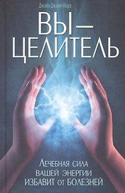 Вы - целитель. Лечебная сила вашей энергии избавит от болезней