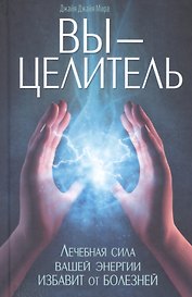 Вы - целитель. Лечебная сила вашей энергии избавит от болезней