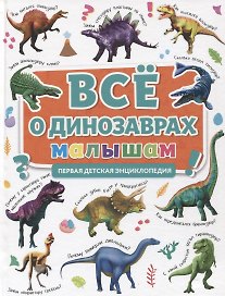 ПЕРВАЯ ДЕТСКАЯ ЭНЦИКЛОПЕДИЯ. ВСЁ О ДИНОЗАВРАХ МАЛЫШАМ