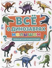 ПЕРВАЯ ДЕТСКАЯ ЭНЦИКЛОПЕДИЯ. ВСЁ О ДИНОЗАВРАХ МАЛЫШАМ