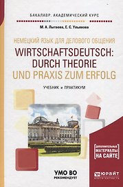 Немецкий язык для делового общения. Wirtschaftsdeutsch: durch Theorie und Praxis zum Erfolg. Учебник и практикум для академического бакалавриата