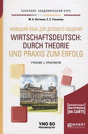 Немецкий язык для делового общения. Wirtschaftsdeutsch: durch Theorie und Praxis zum Erfolg. Учебник и практикум для академического бакалавриата