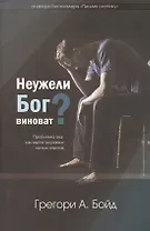 Неужели Бог виноват? Проблема зла: как выйти за рамки легких ответов
