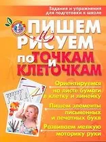 Пишем и рисуем по точкам и клеточкам : задания и упражнения для подготовки к школе
