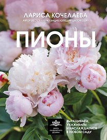 Пионы. Выращиваем, ухаживаем и наслаждаемся в любом саду