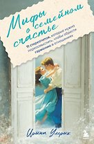 Мифы о семейном счастье. 11 стереотипов, которые нужно переосмыслить, чтобы обрести гармонию в отношениях