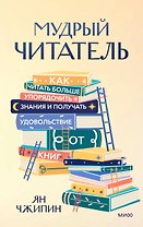 Мудрый читатель. Как читать больше, упорядочить знания и получать удовольствие от книг