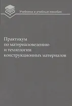 Практикум по материаловедению и технологии конструкционных материалов (2 изд.) (УиУП) Оськин