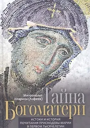 Тайна Богоматери. Истоки и история почитания Приснодевы Марии в первом тысячелетии