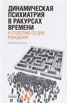 Динамическая психиатрия в ракурсах времени. К сто летию со дня рождения