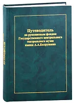 Путеводитель по рукописным фондам Государственного центрального театрального музея имени А.А. Бахрушина