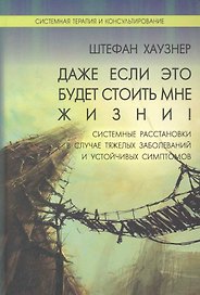 Даже если это будет стоить мне жизни!:Системные расстановки в случае тяжелых заболеваний и устойчивых симптомов