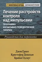 Лечение расстройств контроля над импульсами: программа когнитивно-поведенческой терапии. Руководство для терапевта