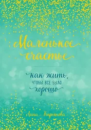 Маленькое счастье, или Как жить, чтобы всё было хорошо