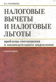 Налоговые вычеты и налоговые льготы:  проблемы соотношения и законодательного закрепления : монография