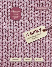 Я вяжу: книга для креативных проектов: дизайн, схемы, эскизы