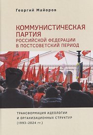 Коммунистическая партия Российской Федерации в постсоветский период: трансформация идеологии и организационных структур (1993–2024 гг.)