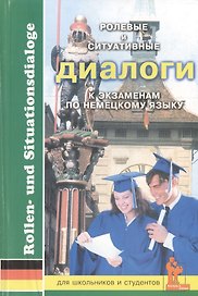 Немецкий язык. Ролевые и ситуативные диалоги к экзаменам. Для школьников и студентов