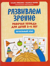 Развиваем зрение: рабочая тетрадь для детей 2-4 лет: начальный этап