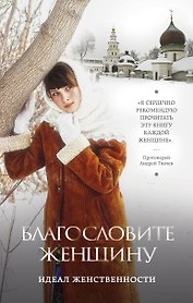Благословите женщину. Идеал женственности / 2-е изд., доп.