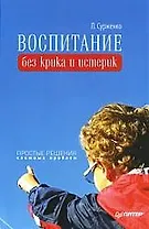 Воспитание без крика и истерик. Простые решения сложных проблем.