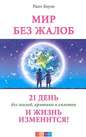 Мир без жалоб: 21 день без жалоб, критики и сплетен - и жизнь изменится!