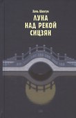 Луна над рекой Сицзян. Повести и рассказы - 0