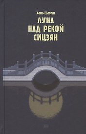 Луна над рекой Сицзян. Повести и рассказы